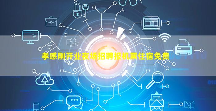 孝感刚开业夜场招聘报机票住宿免费